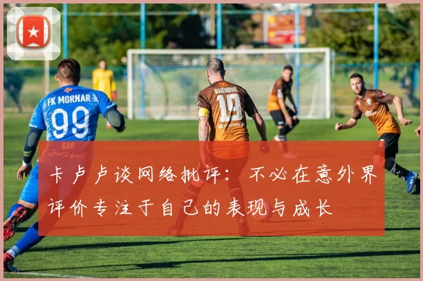卡卢卢谈网络批评：不必在意外界评价专注于自己的表现与成长