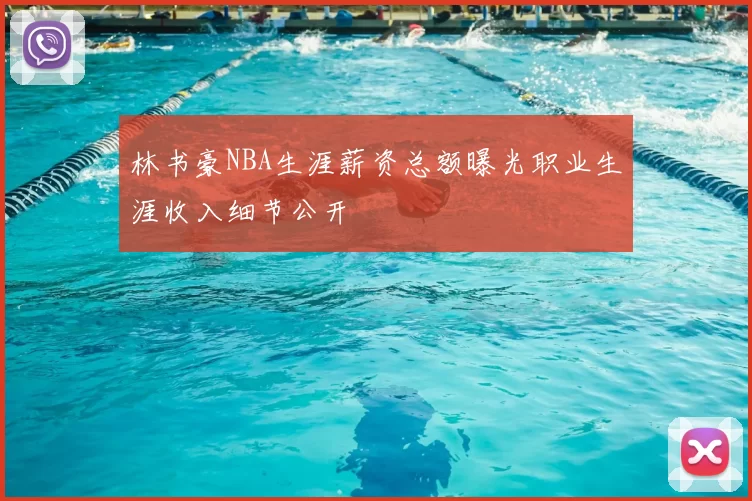 林书豪NBA生涯薪资总额曝光职业生涯收入细节公开