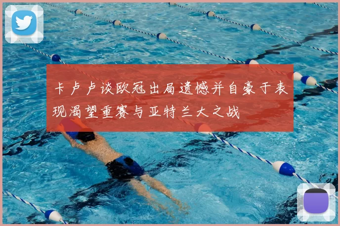 卡卢卢谈欧冠出局遗憾并自豪于表现渴望重赛与亚特兰大之战