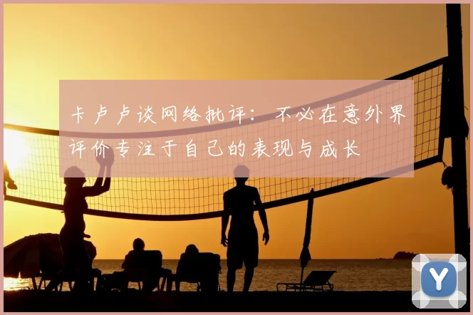 卡卢卢谈网络批评:不必在意外界评价专注于自己的表现与成长