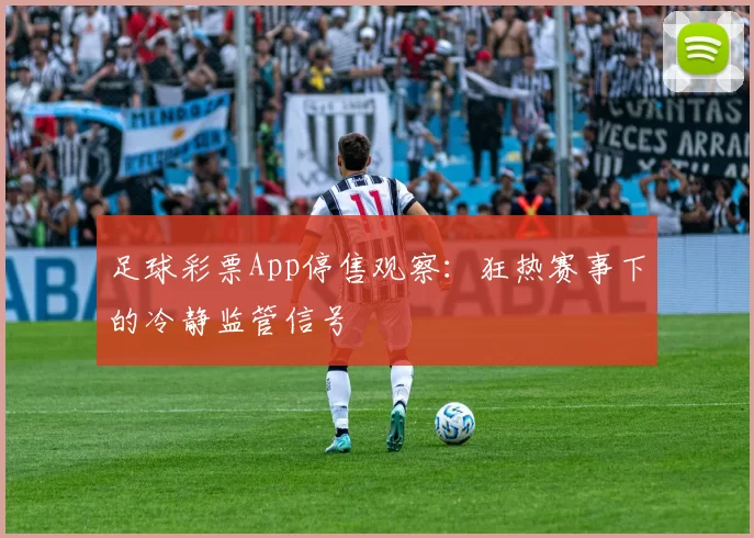 足球彩票App停售观察：狂热赛事下的冷静监管信号