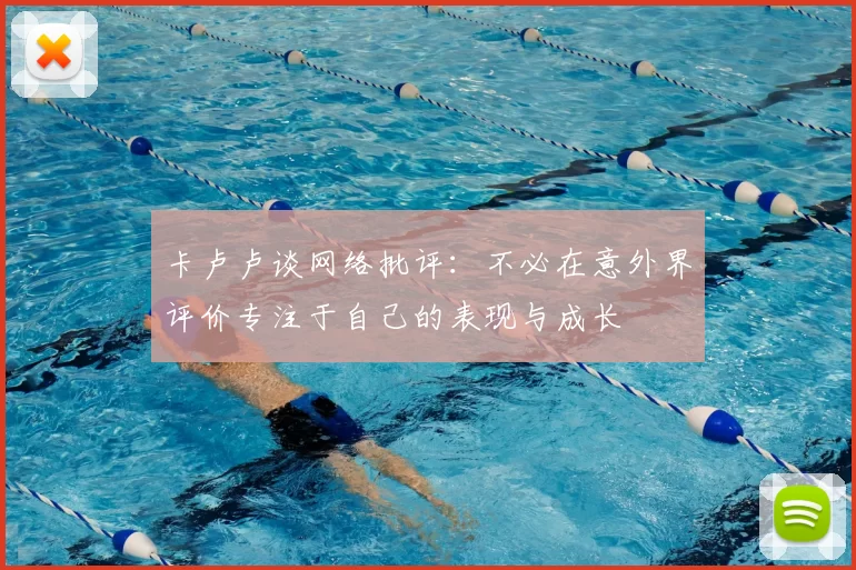 卡卢卢谈网络批评:不必在意外界评价专注于自己的表现与成长