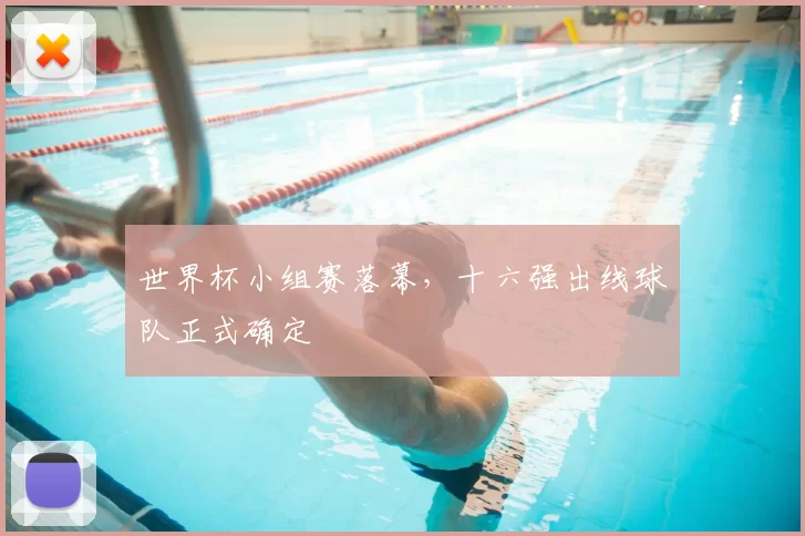 世界杯小组赛落幕，十六强出线球队正式确定