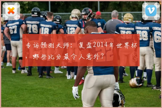 专访预测大师：复盘2014年世界杯，哪些比分最令人意外？