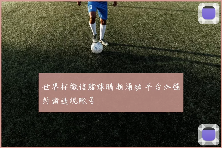 世界杯微信赌球暗潮涌动 平台加强封堵违规账号