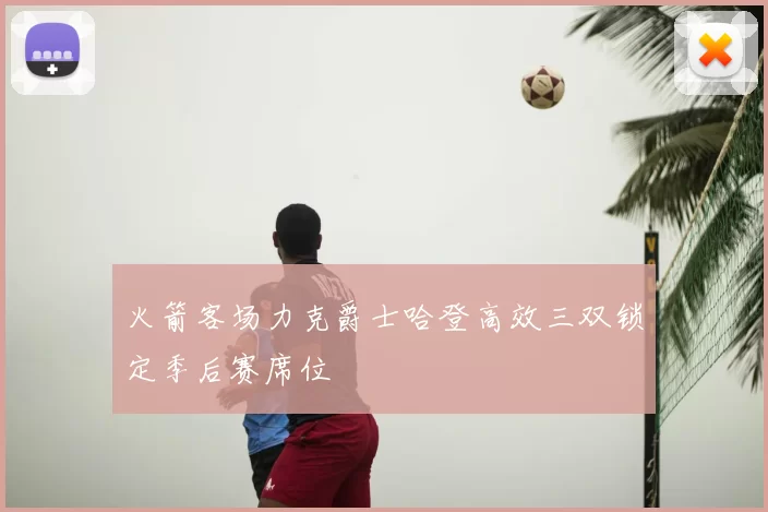 火箭客场力克爵士哈登高效三双锁定季后赛席位