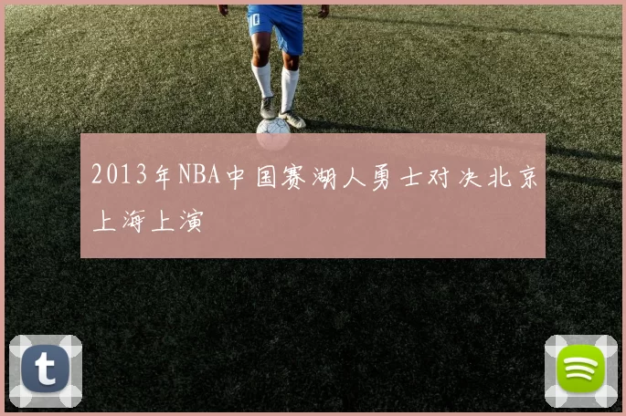 2013年NBA中国赛湖人勇士对决北京上海上演
