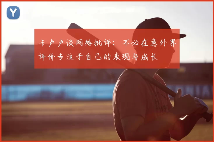 卡卢卢谈网络批评：不必在意外界评价专注于自己的表现与成长