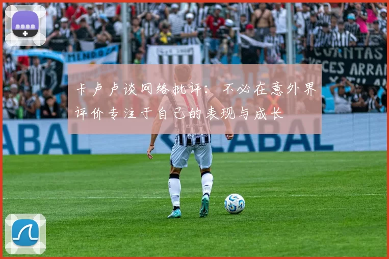 卡卢卢谈网络批评：不必在意外界评价专注于自己的表现与成长