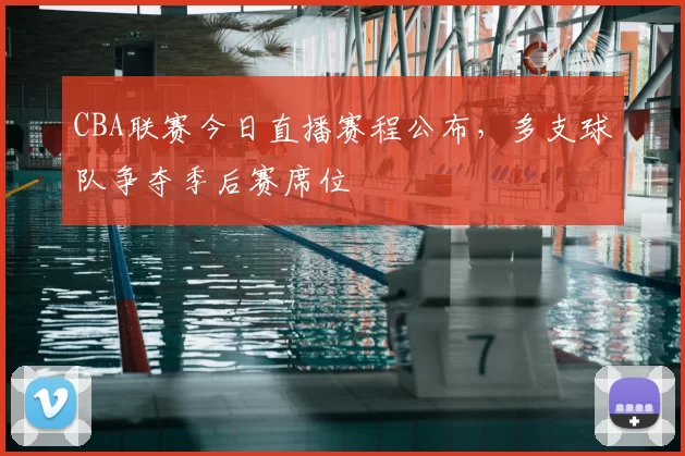 CBA联赛今日直播赛程公布，多支球队争夺季后赛席位