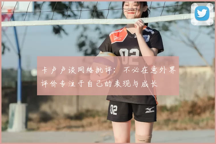 卡卢卢谈网络批评：不必在意外界评价专注于自己的表现与成长