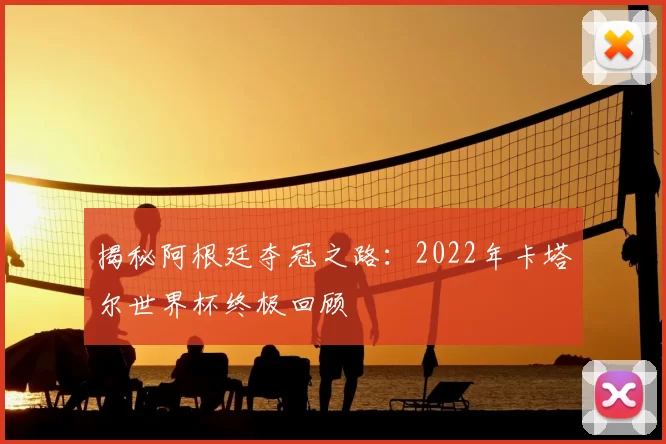 揭秘阿根廷夺冠之路:2022年卡塔尔世界杯终极回顾