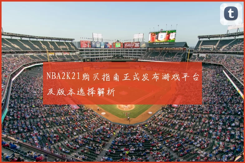 NBA2K21购买指南正式发布游戏平台及版本选择解析