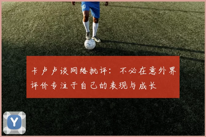 卡卢卢谈网络批评:不必在意外界评价专注于自己的表现与成长