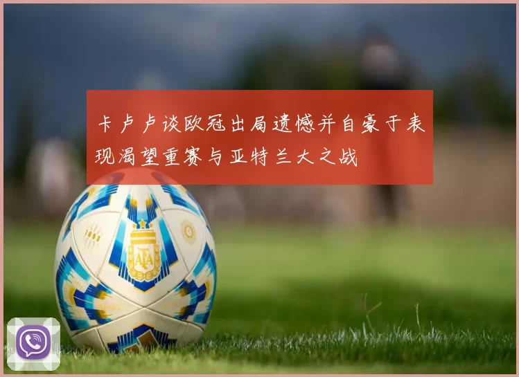 卡卢卢谈欧冠出局遗憾并自豪于表现渴望重赛与亚特兰大之战