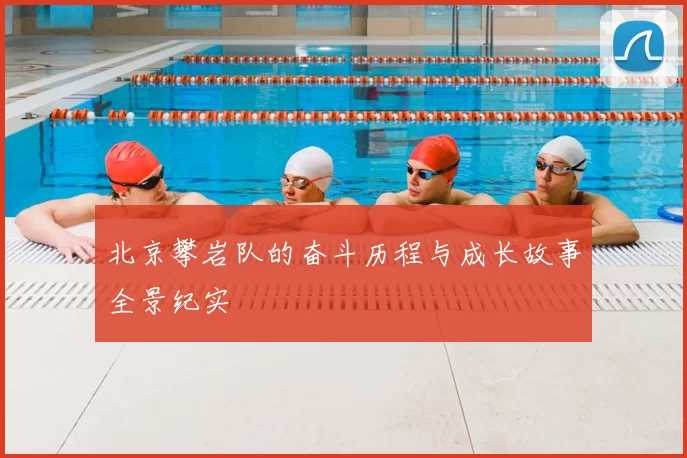 北京攀岩队的奋斗历程与成长故事全景纪实